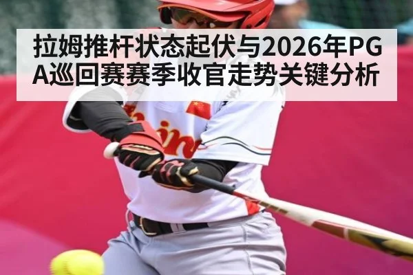 拉姆推杆状态起伏与2026年PGA巡回赛赛季收官走势关键分析 | kaiyun