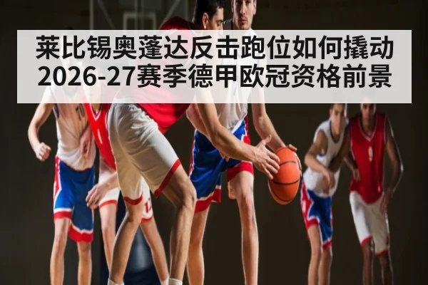 莱比锡奥蓬达反击跑位如何撬动2026-27赛季德甲欧冠资格前景